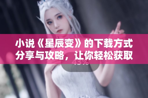 小说《星辰变》的下载方式分享与攻略，让你轻松获取完整内容