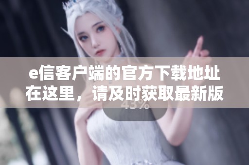e信客户端的官方下载地址在这里，请及时获取最新版本以便使用