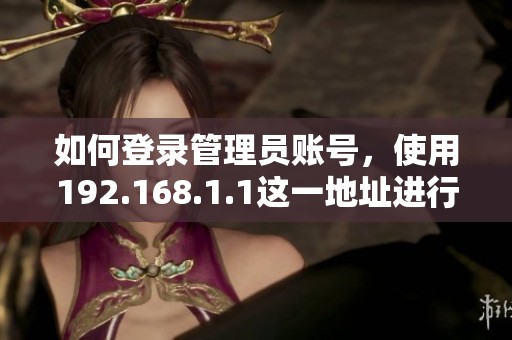 如何登录管理员账号，使用192.168.1.1这一地址进行访问