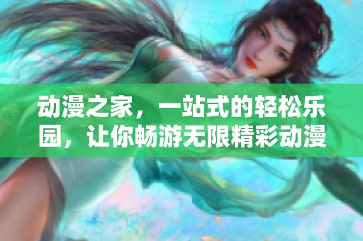 动漫之家，一站式的轻松乐园，让你畅游无限精彩动漫世界！
