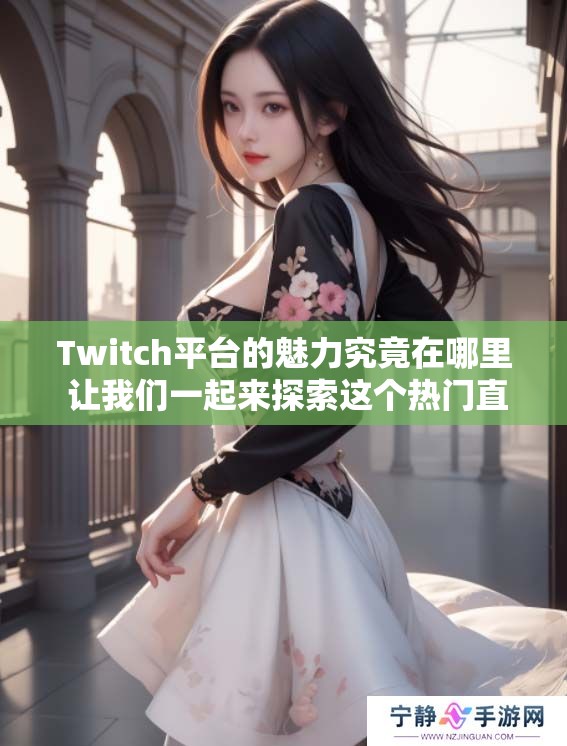 Twitch平台的魅力究竟在哪里 让我们一起来探索这个热门直播世界