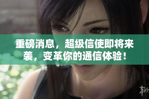 重磅消息，超级信使即将来袭，变革你的通信体验！