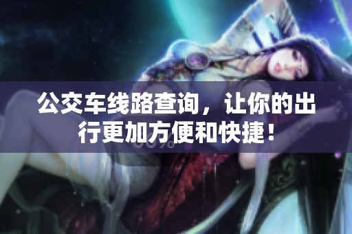 公交车线路查询，让你的出行更加方便和快捷！