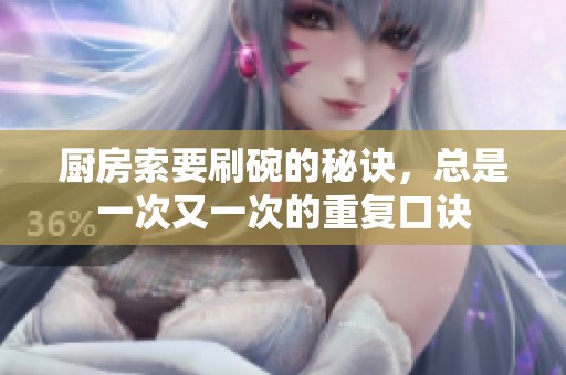 厨房索要刷碗的秘诀，总是一次又一次的重复口诀