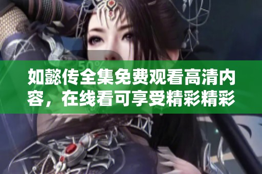 如懿传全集免费观看高清内容，在线看可享受精彩精彩免费体验