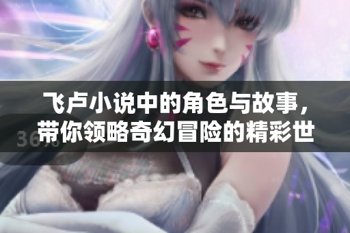 飞卢小说中的角色与故事，带你领略奇幻冒险的精彩世界