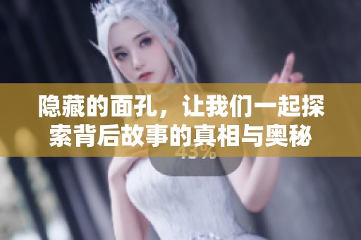 隐藏的面孔，让我们一起探索背后故事的真相与奥秘