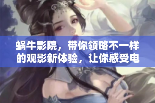蜗牛影院，带你领略不一样的观影新体验，让你感受电影的魅力与精彩！