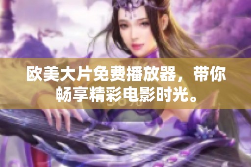 欧美大片免费播放器，带你畅享精彩电影时光。