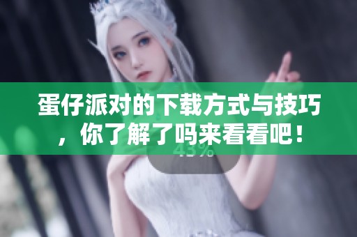 蛋仔派对的下载方式与技巧，你了解了吗来看看吧！