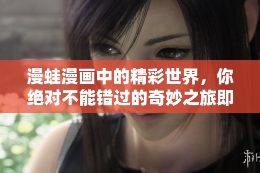漫蛙漫画中的精彩世界，你绝对不能错过的奇妙之旅即将开启！
