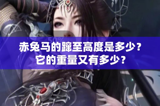 赤兔马的蹿至高度是多少？它的重量又有多少？