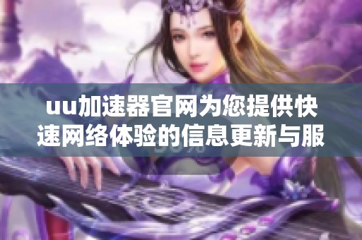 uu加速器官网为您提供快速网络体验的信息更新与服务介绍