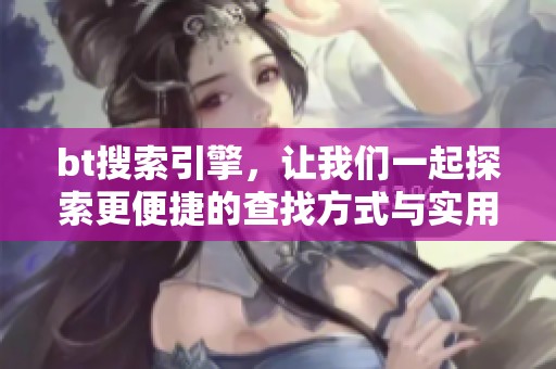bt搜索引擎，让我们一起探索更便捷的查找方式与实用技巧