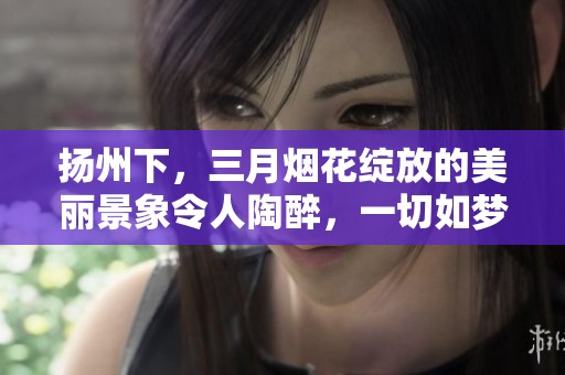 扬州下，三月烟花绽放的美丽景象令人陶醉，一切如梦如幻