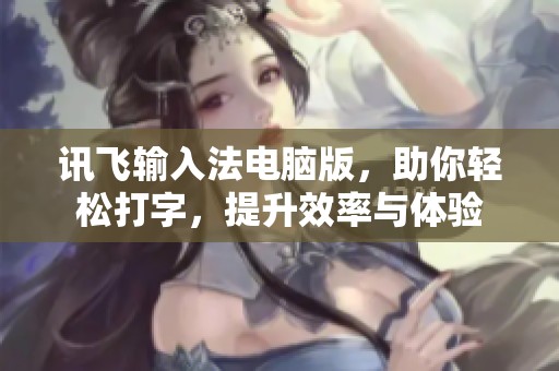 讯飞输入法电脑版，助你轻松打字，提升效率与体验