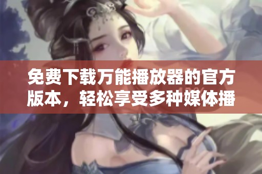 免费下载万能播放器的官方版本，轻松享受多种媒体播放体验