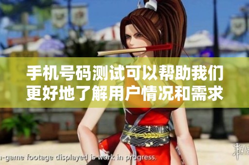 手机号码测试可以帮助我们更好地了解用户情况和需求