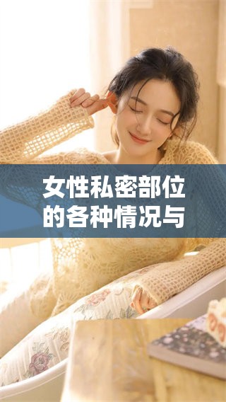 女性私密部位的各种情况与特点解析，女人下部私密为何如此重要
