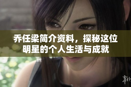 乔任梁简介资料，探秘这位明星的个人生活与成就