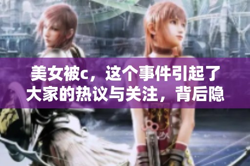 美女被c，这个事件引起了大家的热议与关注，背后隐藏着怎样的故事呢