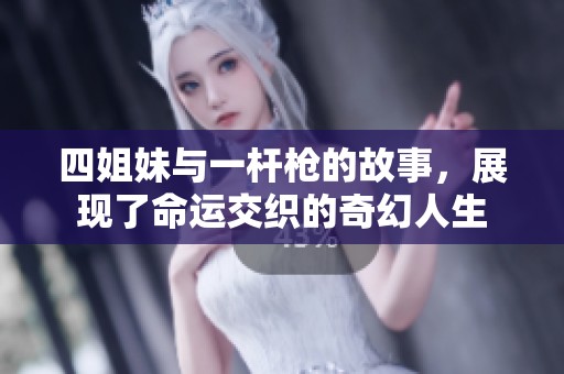 四姐妹与一杆枪的故事，展现了命运交织的奇幻人生