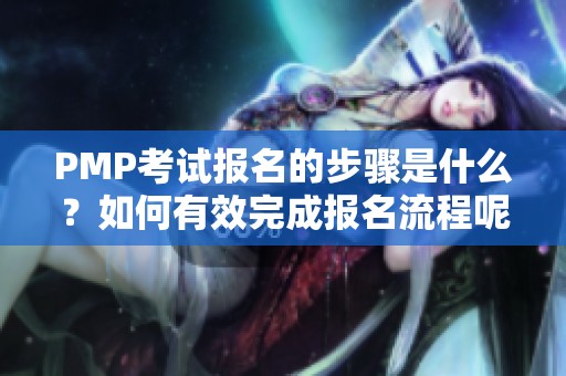 PMP考试报名的步骤是什么？如何有效完成报名流程呢？