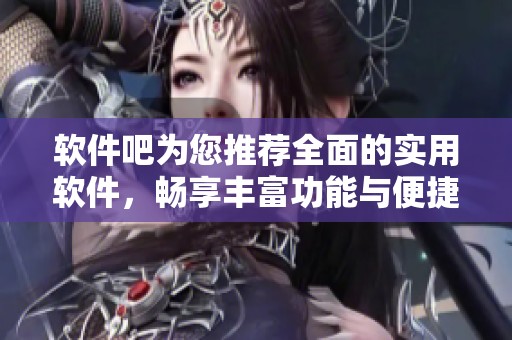 软件吧为您推荐全面的实用软件，畅享丰富功能与便捷体验