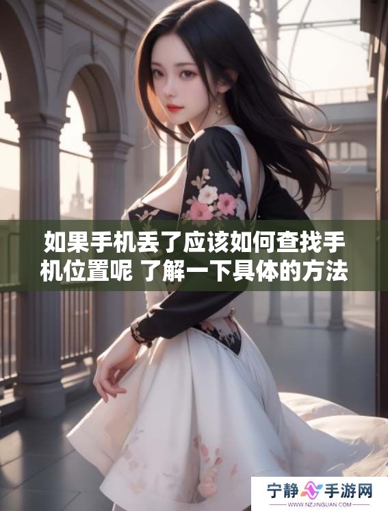 如果手机丢了应该如何查找手机位置呢 了解一下具体的方法和步骤吧