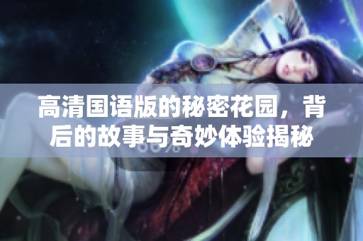 高清国语版的秘密花园，背后的故事与奇妙体验揭秘