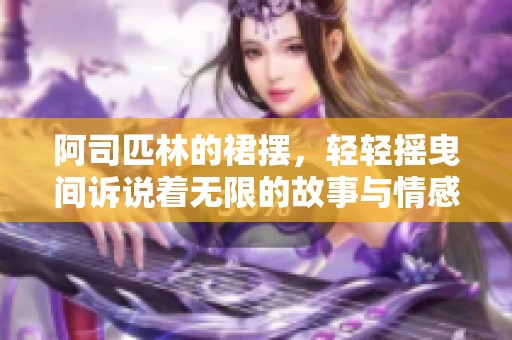 阿司匹林的裙摆，轻轻摇曳间诉说着无限的故事与情感