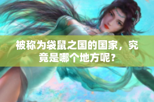 被称为袋鼠之国的国家，究竟是哪个地方呢？