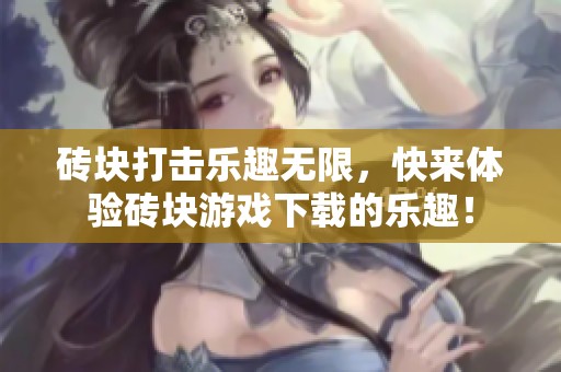 砖块打击乐趣无限，快来体验砖块游戏下载的乐趣！