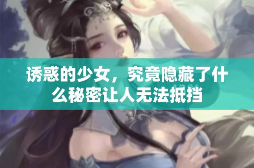 诱惑的少女，究竟隐藏了什么秘密让人无法抵挡