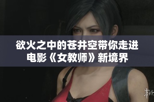 欲火之中的苍井空带你走进电影《女教师》新境界