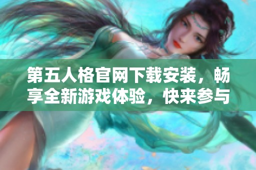 第五人格官网下载安装，畅享全新游戏体验，快来参与吧！