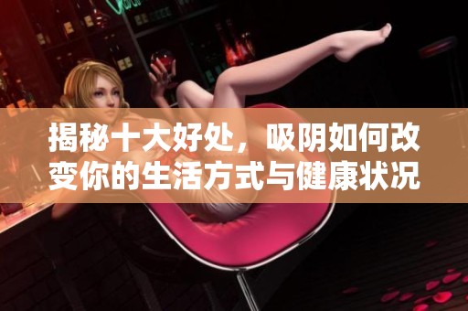 揭秘十大好处，吸阴如何改变你的生活方式与健康状况