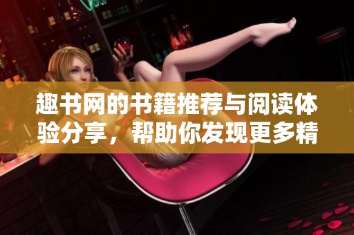 趣书网的书籍推荐与阅读体验分享，帮助你发现更多精彩阅读内容