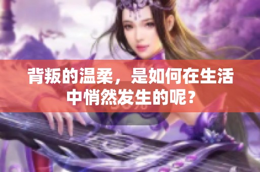 背叛的温柔，是如何在生活中悄然发生的呢？