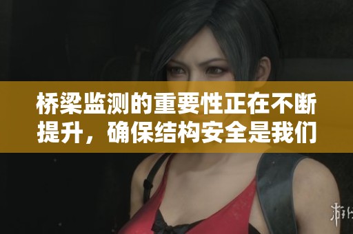 桥梁监测的重要性正在不断提升，确保结构安全是我们共同的责任
