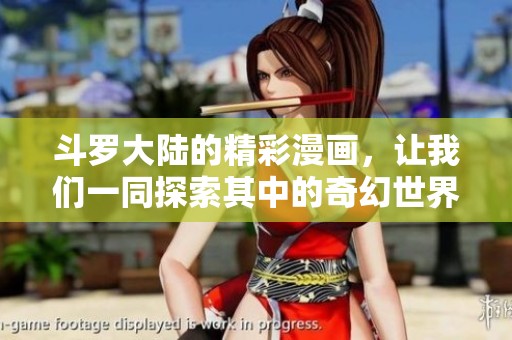 斗罗大陆的精彩漫画，让我们一同探索其中的奇幻世界与热血冒险