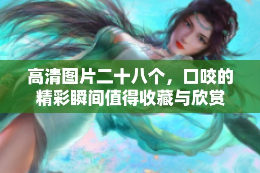 高清图片二十八个，口咬的精彩瞬间值得收藏与欣赏
