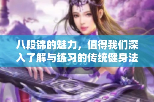 八段锦的魅力，值得我们深入了解与练习的传统健身法。