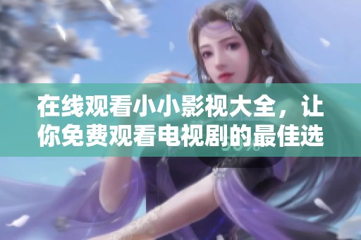 在线观看小小影视大全，让你免费观看电视剧的最佳选择