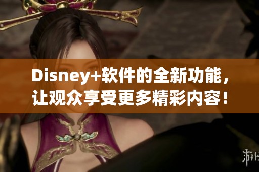 Disney+软件的全新功能，让观众享受更多精彩内容！