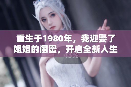 重生于1980年，我迎娶了姐姐的闺蜜，开启全新人生篇章