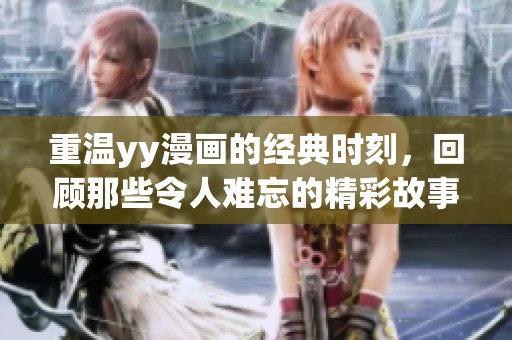 重温yy漫画的经典时刻，回顾那些令人难忘的精彩故事！