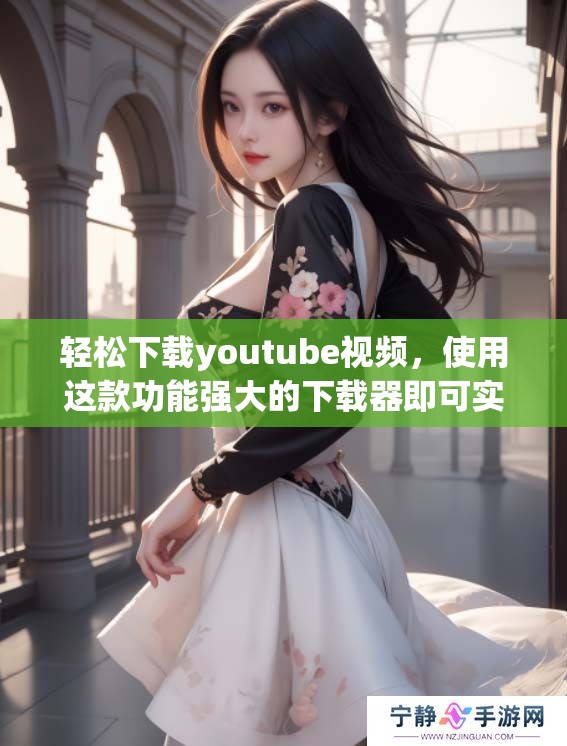 轻松下载youtube视频，使用这款功能强大的下载器即可实现