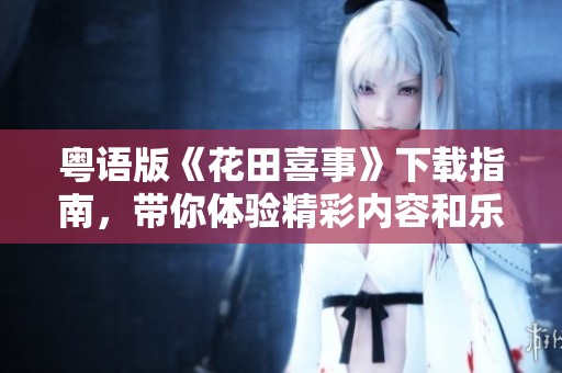 粤语版《花田喜事》下载指南，带你体验精彩内容和乐趣