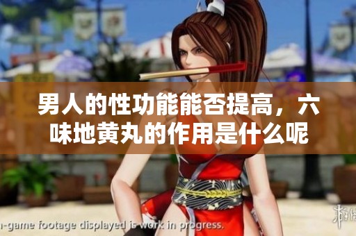 男人的性功能能否提高，六味地黄丸的作用是什么呢